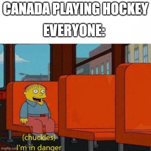 Chuckles, I’m in danger | EVERYONE:; CANADA PLAYING HOCKEY | image tagged in chuckles i m in danger | made w/ Imgflip meme maker