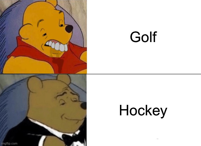 Tuxedo Winnie The Pooh Meme | Golf; Hockey | image tagged in memes,tuxedo winnie the pooh,funny,funny memes,fun,fun memes | made w/ Imgflip meme maker