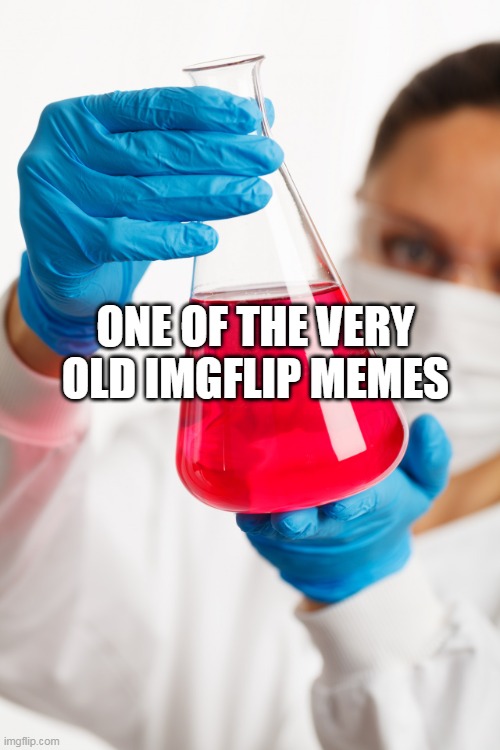 Scientist with flask | ONE OF THE VERY OLD IMGFLIP MEMES | image tagged in scientist with flask | made w/ Imgflip meme maker