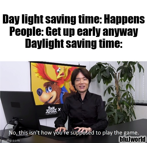 I forgot about Daylight Saving time. | Day light saving time: Happens
People: Get up early anyway
Daylight saving time:; bluJworld | image tagged in this isn't how you're supposed to play the game | made w/ Imgflip meme maker