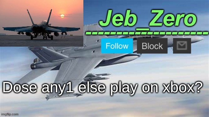 Jeb_Zero F-18 (Made by Uno) | Dose any1 else play on xbox? | image tagged in jeb_zero f-14 made by uno | made w/ Imgflip meme maker
