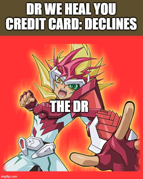 zexal hit you | DR WE HEAL YOU
CREDIT CARD: DECLINES; THE DR | image tagged in zexal hit you | made w/ Imgflip meme maker