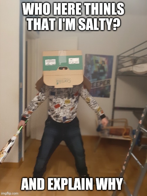 Boi is done with your shit | WHO HERE THINLS THAT I'M SALTY? AND EXPLAIN WHY | image tagged in boi is done with your shit | made w/ Imgflip meme maker