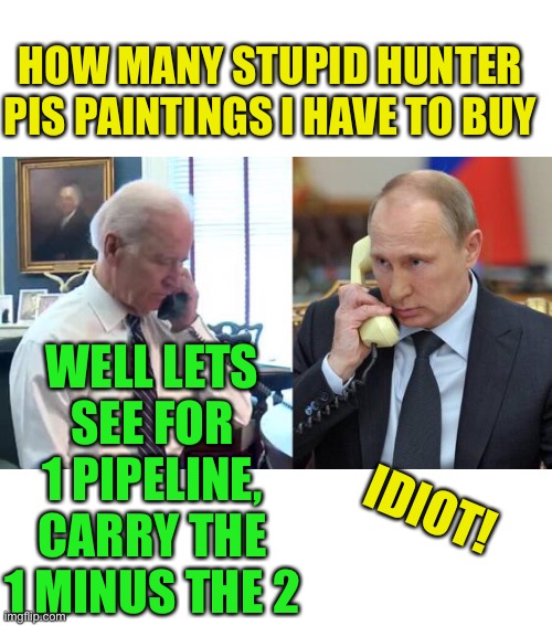 Dont Forget 10% For The Big Guy | HOW MANY STUPID HUNTER PIS PAINTINGS I HAVE TO BUY; WELL LETS SEE FOR 1 PIPELINE, CARRY THE 1 MINUS THE 2; IDIOT! | image tagged in buy den b put tin,the new you crane laundry service,bogo | made w/ Imgflip meme maker