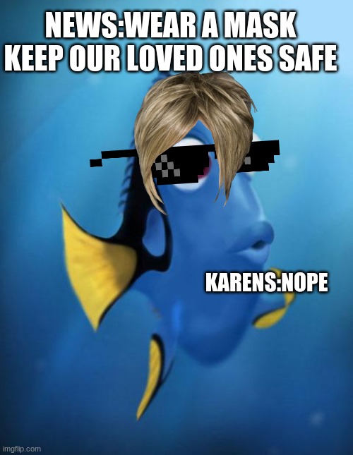 Dory | NEWS:WEAR A MASK KEEP OUR LOVED ONES SAFE; KARENS:NOPE | image tagged in dory | made w/ Imgflip meme maker