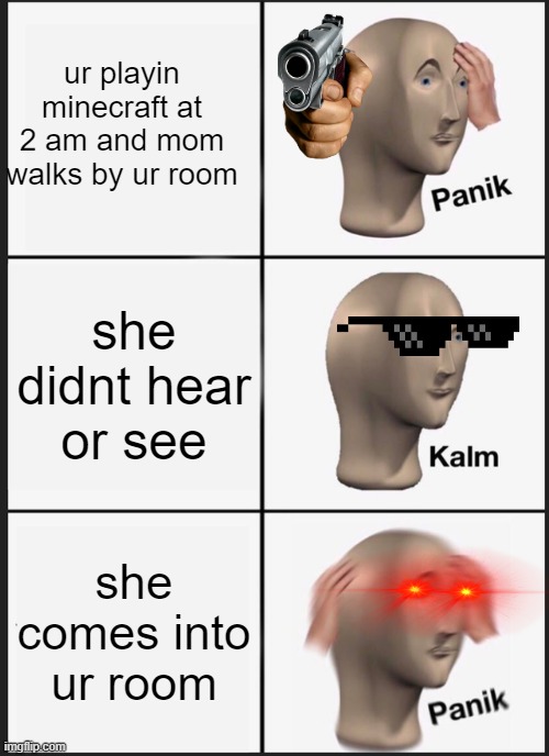 Panik Kalm Panik | ur playin minecraft at 2 am and mom walks by ur room; she didnt hear or see; she comes into ur room | image tagged in memes,panik kalm panik | made w/ Imgflip meme maker