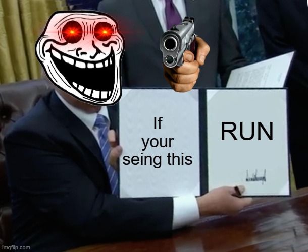 Trump Bill Signing | If your seing this; RUN | image tagged in memes,trump bill signing | made w/ Imgflip meme maker