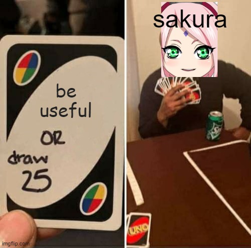 UNO Draw 25 Cards | sakura; be useful | image tagged in memes,uno draw 25 cards | made w/ Imgflip meme maker