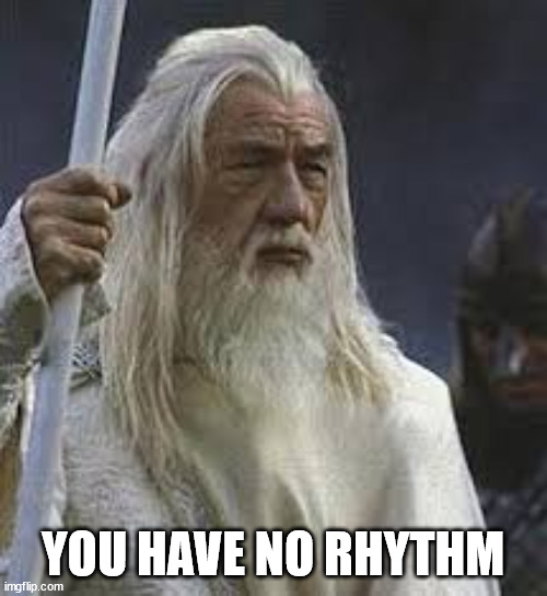 Gandolf | YOU HAVE NO RHYTHM | image tagged in gandolf | made w/ Imgflip meme maker