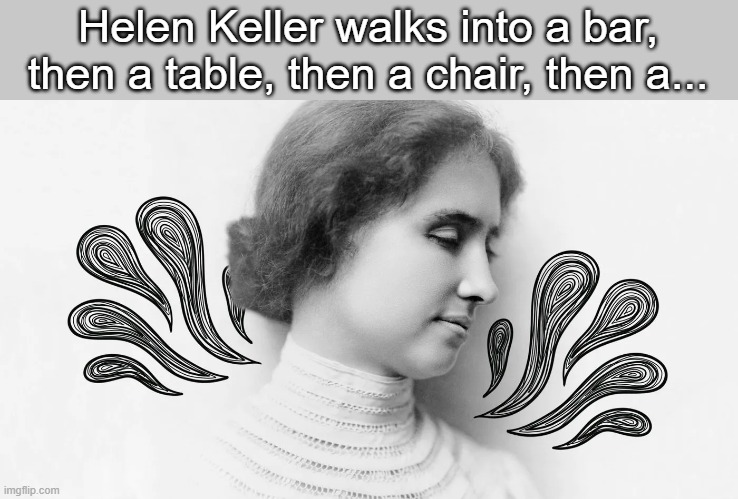 Helen Keller walks into a bar, then a table, then a chair, then a... | image tagged in dark | made w/ Imgflip meme maker