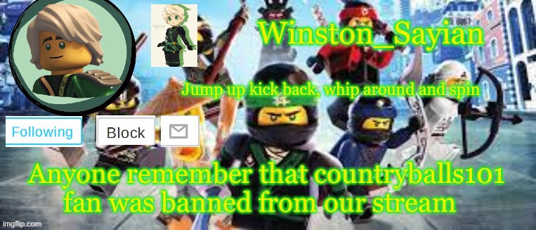 Winston's Ninjago Template | Anyone remember that countryballs101 fan was banned from our stream | image tagged in winston's ninjago template | made w/ Imgflip meme maker
