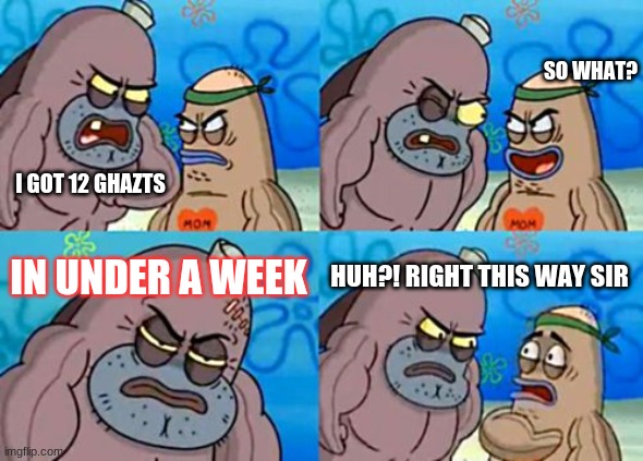 How Tough Are You Meme | SO WHAT? I GOT 12 GHAZTS; IN UNDER A WEEK; HUH?! RIGHT THIS WAY SIR | image tagged in memes,how tough are you | made w/ Imgflip meme maker