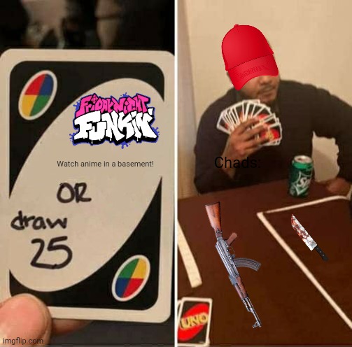 UNO Draw 25 Cards | Chads:; Watch anime in a basement! | image tagged in memes,uno draw 25 cards,cartoons | made w/ Imgflip meme maker