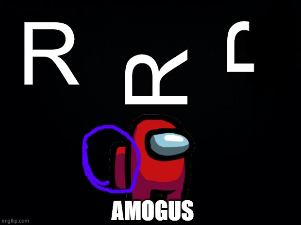 lol | R; R; R; AMOGUS | image tagged in black background,amogus | made w/ Imgflip meme maker