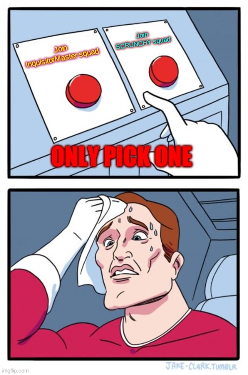 Two Buttons Meme | Join SCRUNCHY squad; Join InquisitorMaster squad; ONLY PICK ONE | image tagged in memes,two buttons | made w/ Imgflip meme maker