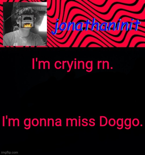 just jonathaninit | I'm crying rn. I'm gonna miss Doggo. | image tagged in just jonathaninit | made w/ Imgflip meme maker