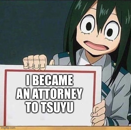 Get it? Sue You sounds exactly like Tsuyu | I BECAME AN ATTORNEY TO TSUYU | image tagged in froppy sign,tsuyu,attorney,funny,memes,mha | made w/ Imgflip meme maker
