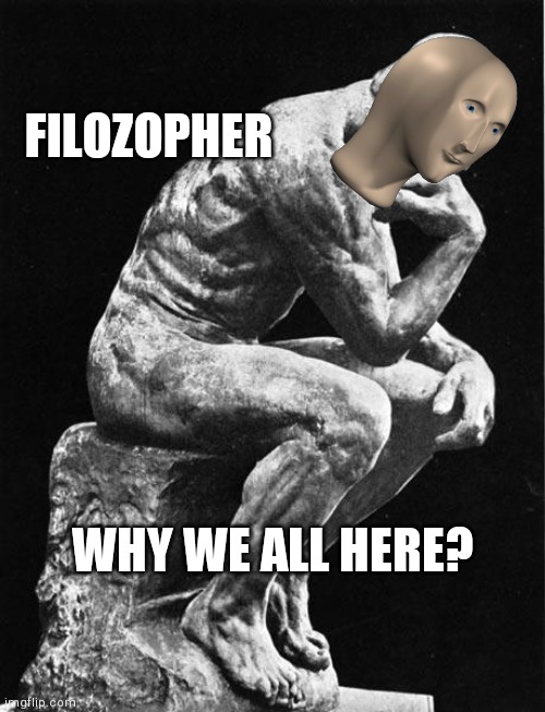 Philosopher | FILOZOPHER WHY WE ALL HERE? | image tagged in philosopher | made w/ Imgflip meme maker