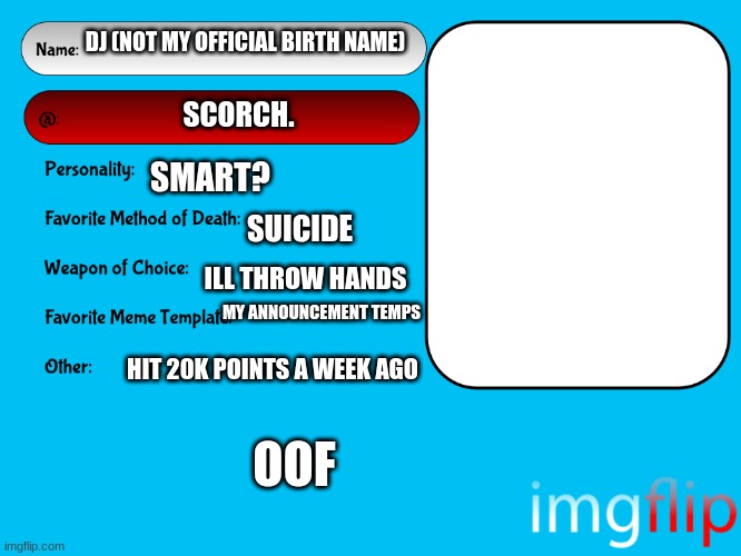 yes | DJ (NOT MY OFFICIAL BIRTH NAME); SCORCH. SMART? SUICIDE; ILL THROW HANDS; MY ANNOUNCEMENT TEMPS; HIT 20K POINTS A WEEK AGO; OOF | image tagged in unofficial msmg user card | made w/ Imgflip meme maker