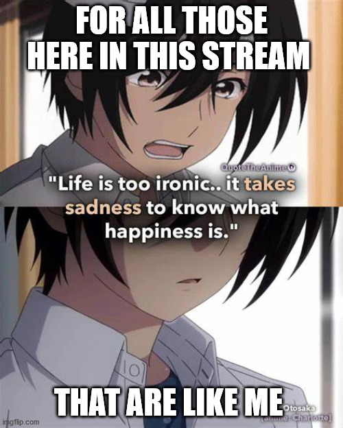 FOR ALL THOSE HERE IN THIS STREAM; THAT ARE LIKE ME | made w/ Imgflip meme maker