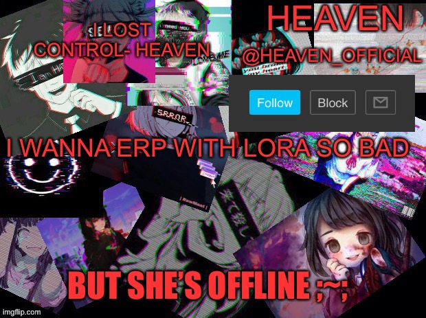 *waits for lora* | I WANNA ERP WITH LORA SO BAD; BUT SHE’S OFFLINE ;~; | image tagged in cursed heaven | made w/ Imgflip meme maker