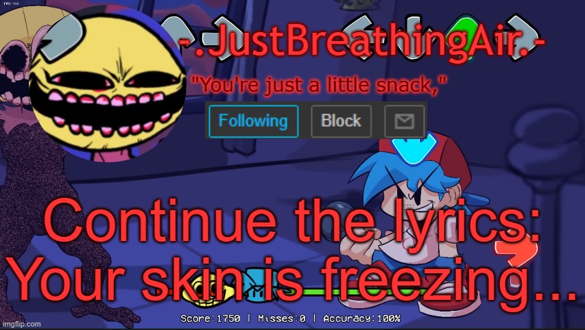 JustBreathingAir's temp | Continue the lyrics:
Your skin is freezing... | image tagged in justbreathingair's temp | made w/ Imgflip meme maker