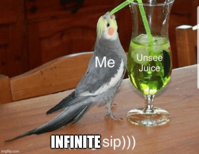 Unsee juice | INFINITE | image tagged in unsee juice | made w/ Imgflip meme maker