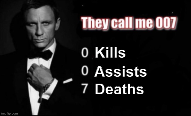 They call me 007 | Kills; Assists; Deaths | image tagged in they call me 007 | made w/ Imgflip meme maker