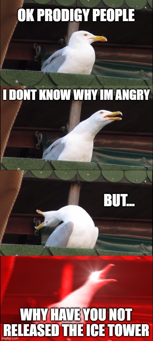 Inhaling Seagull | OK PRODIGY PEOPLE; I DONT KNOW WHY IM ANGRY; BUT... WHY HAVE YOU NOT RELEASED THE ICE TOWER | image tagged in memes,inhaling seagull | made w/ Imgflip meme maker