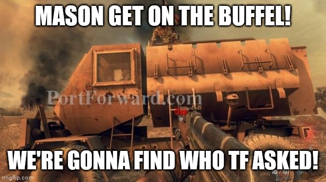 MASON GET ON THE BUFFEL! WE'RE GONNA FIND WHO TF ASKED! | image tagged in bo2,pyrrhic victory | made w/ Imgflip meme maker