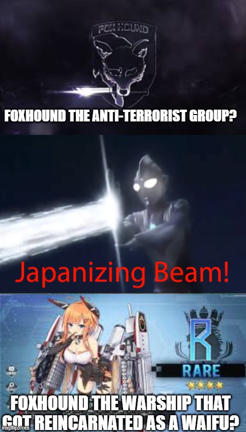 foxound the secret agent! | FOXHOUND THE ANTI-TERRORIST GROUP? FOXHOUND THE WARSHIP THAT GOT REINCARNATED AS A WAIFU? | image tagged in japanizing beam,metal gear solid,metal gear,azur lane | made w/ Imgflip meme maker