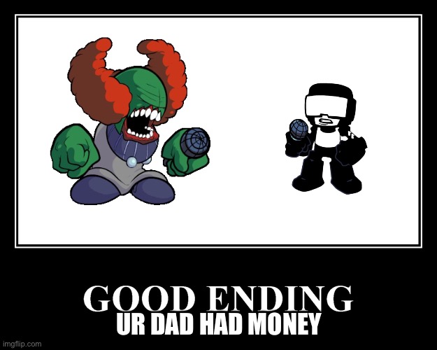The Good Ending | UR DAD HAD MONEY | image tagged in the good ending | made w/ Imgflip meme maker