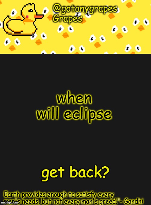 gotanygrapes | when will eclipse; get back? | image tagged in gotanygrapes | made w/ Imgflip meme maker