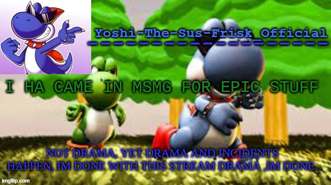 Yoshi_Official Announcement Temp v8 | I HA CAME IN MSMG FOR EPIC STUFF; NOT DRAMA, YET DRAMA AND INCIDENTS HAPPEN, IM DONE WITH THIS STREAM DRAMA ,IM DONE. | image tagged in yoshi_official announcement temp v8 | made w/ Imgflip meme maker