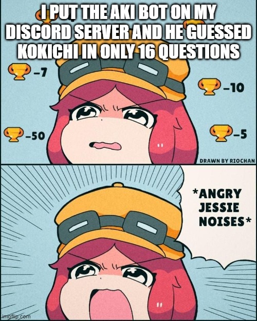 FRICKING STALKER | I PUT THE AKI BOT ON MY DISCORD SERVER AND HE GUESSED KOKICHI IN ONLY 16 QUESTIONS | image tagged in angry jessie noises | made w/ Imgflip meme maker