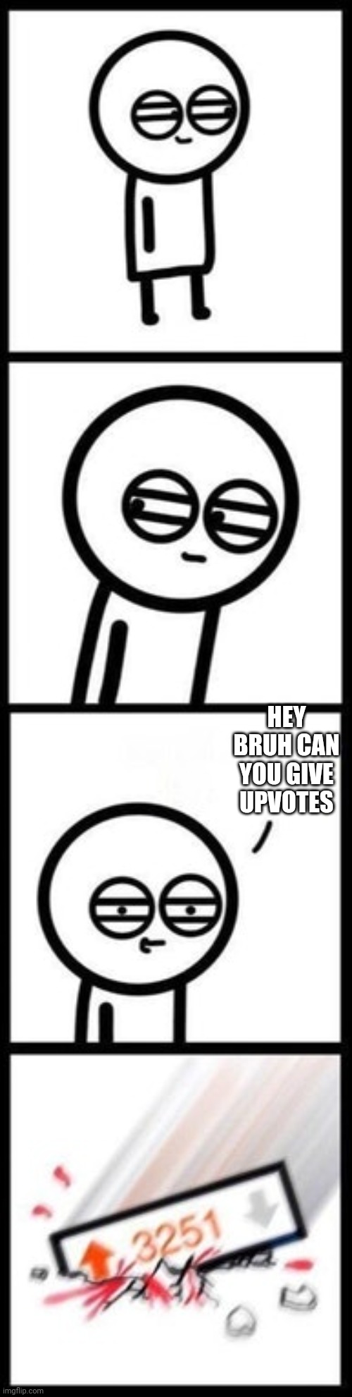Give up vote now |  HEY BRUH CAN YOU GIVE UPVOTES | image tagged in 3251 upvotes | made w/ Imgflip meme maker