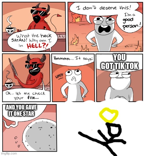 Why Am I in hell |  YOU GOT TIK TOK; AND YOU GAVE IT ONE STAR | image tagged in why am i in hell | made w/ Imgflip meme maker