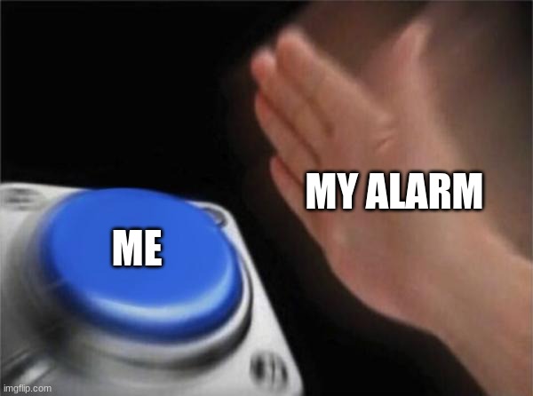 Blank Nut Button | MY ALARM; ME | image tagged in memes,blank nut button,waking up,funny memes,sleep,alarm clock | made w/ Imgflip meme maker