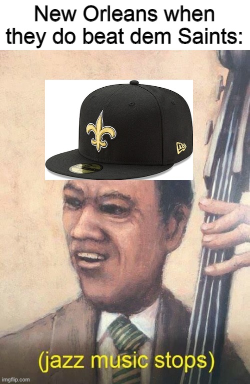 Jazz Music Stops |  New Orleans when they do beat dem Saints: | image tagged in jazz music stops,memes,new orleans,new orleans saints,sports,nfl | made w/ Imgflip meme maker