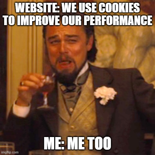 cookiesssssssssssss | WEBSITE: WE USE COOKIES TO IMPROVE OUR PERFORMANCE; ME: ME TOO | image tagged in memes,laughing leo | made w/ Imgflip meme maker