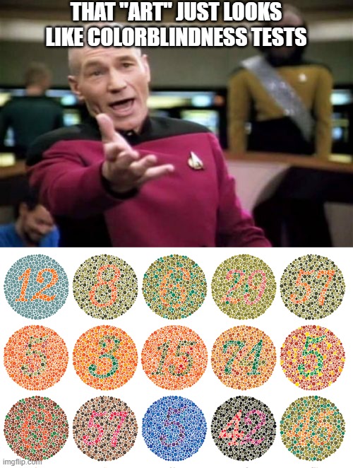 THAT "ART" JUST LOOKS LIKE COLORBLINDNESS TESTS | image tagged in memes,picard wtf | made w/ Imgflip meme maker