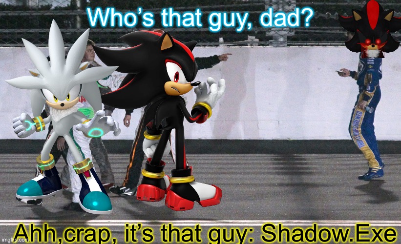 Shadow and Silver meet Shadow.Exe on the track walk. | Who’s that guy, dad? Ahh,crap, it’s that guy: Shadow.Exe | image tagged in silver,shadow exe,shadow the hedgehog,memes,nascar,nmcs | made w/ Imgflip meme maker