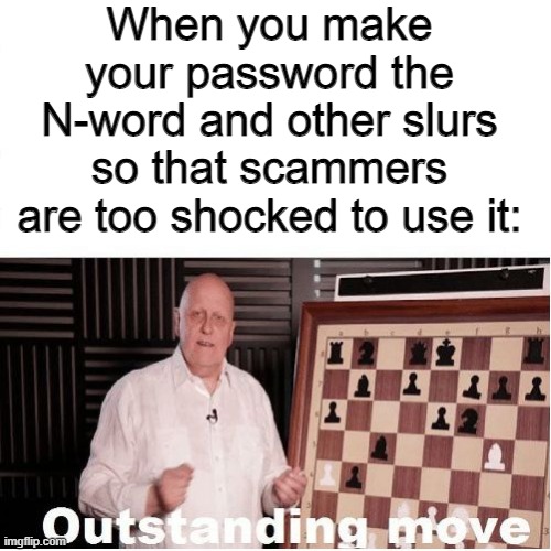 Outstanding Move | When you make your password the N-word and other slurs so that scammers are too shocked to use it: | image tagged in outstanding move,memes,n-word | made w/ Imgflip meme maker