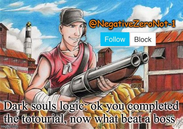 Scout announce | Dark souls logic: ok you completed the totourial, now what beat a boss | image tagged in scout announce | made w/ Imgflip meme maker