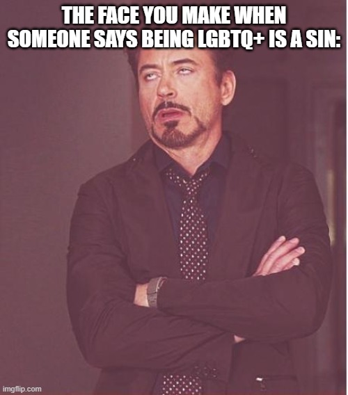 Face You Make Robert Downey Jr Meme | THE FACE YOU MAKE WHEN SOMEONE SAYS BEING LGBTQ+ IS A SIN: | image tagged in memes,face you make robert downey jr | made w/ Imgflip meme maker