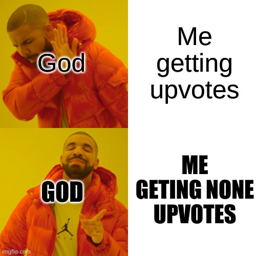 Is this true? | God; Me getting upvotes; ME GETING NONE UPVOTES; GOD | image tagged in memes,drake hotline bling | made w/ Imgflip meme maker