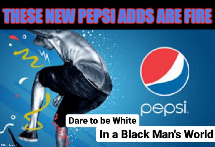 PepsiCo Spittin | THESE NEW PEPSI ADDS ARE FIRE | image tagged in just say no,coke,drink,pepsi,i dare you,dare | made w/ Imgflip meme maker