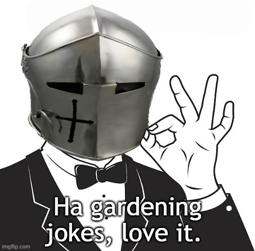 A-OK Crusader | Ha gardening jokes, love it. | image tagged in a-ok crusader | made w/ Imgflip meme maker