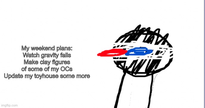 A | My weekend plans:
Watch gravity falls
Make clay figures of some of my OCs
Update my toyhouse some more | image tagged in i am racist towards origami | made w/ Imgflip meme maker