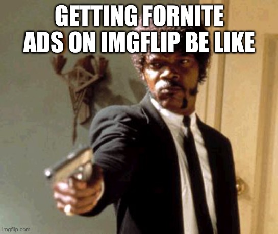 Oh so true | GETTING FORNITE ADS ON IMGFLIP BE LIKE | image tagged in memes,say that again i dare you | made w/ Imgflip meme maker